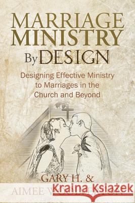 Marriage Ministry by Design: Designing Effective Ministry to Marriages in the Church and Beyond H, Gary 9781449756932 WestBow Press - książka