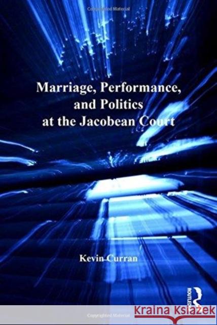 Marriage, Performance, and Politics at the Jacobean Court Kevin Curran 9781138257672 Routledge - książka