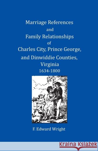 Marriage References and Family Relationships of Charles City, Prince George, and Dinwiddie Counties, Virginia, 1634-1800 F. Edward Wright 9781680340297 Colonial Roots - książka