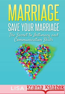 Marriage: Save Your Marriage- the Secret to Intimacy and Communication Skills Lisa Robinson 9781329754164 Lulu.com - książka