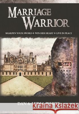 Marriage Warrior: Sharpen Your Sword. Win Her Heart. Live in Peace. Dan White Lydia White 9781647462352 Author Academy Elite - książka