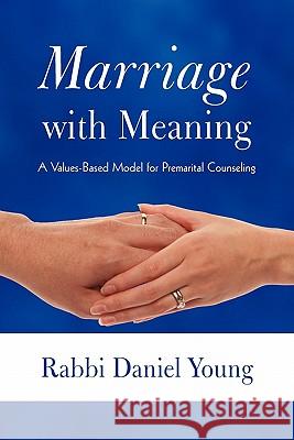 Marriage with Meaning: A Values-Based Model for Premarital Counseling Young, Rabbi Daniel 9781450261111 iUniverse.com - książka