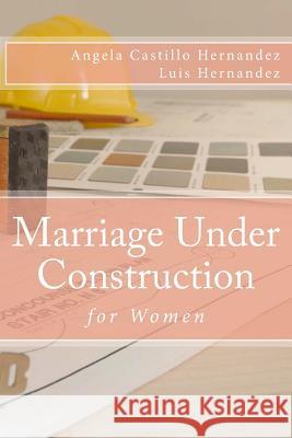 Marriage (Women): Under Construction Angela Castillo-Hernandez Luis Hernandez 9781539823094 Createspace Independent Publishing Platform - książka
