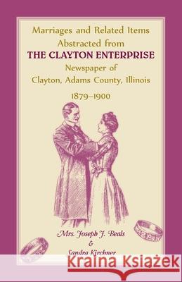 Marriages and Related Items Abstracted from Clayton Enterprise Newspaper of Clayton, Adams County, Illinois, 1879-1900 Mrs Joseph J Beals, Sr, Mrs Sandra Kirchner 9780788407666 Heritage Books - książka
