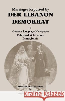 Marriages Reported by Der Libanon Demokrat: A German-Language Newspaper Published at Lebanon, Pennsylvania Heilman, Robert A. 9781556133619 Heritage Books - książka