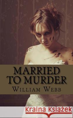 Married to Murder: The Bizarre and True Accounts of People Who Married Murderers William Webb 9781482338928 Createspace - książka