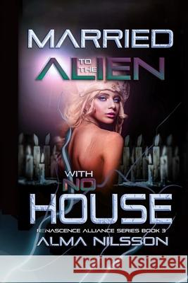 Married to the Alien with No House: Renascence Alliance Series Book 3 Alma Nilsson 9781697129809 Independently Published - książka