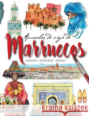 Marruecos acuarelas de viaje Joaquin Gonzalez Dorao 9781986087995 Createspace Independent Publishing Platform - książka