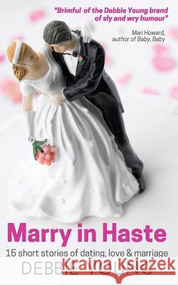 Marry in Haste: 15 short stories of dating, love and marriage Young, Debbie 9781911223016 Deborah Young - książka