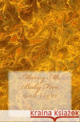 Marry Me Baby Fire: God Light Marcia Wilson 9781499289329 Createspace Independent Publishing Platform - książka