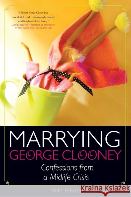 Marrying George Clooney: Confessions from a Midlife Crisis Amy Ferris 9781580052979 Seal Press (CA) - książka