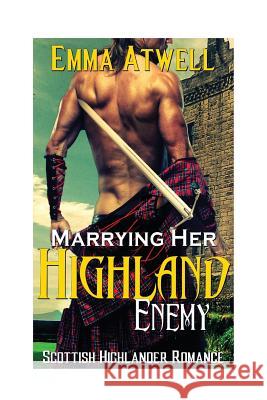 Marrying Her Highland Enemy: (Romance Highland Scottish Historical Arranged Marriage Protector Romance) Atwell, Emma 9781530876020 Createspace Independent Publishing Platform - książka