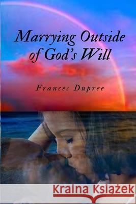 Marrying Outside of God's Will Frances Dupree 9781734850017 Frances Dupree - książka