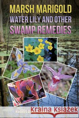 Marsh Marigold, Water Lily and other Swamp Remedies Rogers Rh, Robert Dale 9781497362321 Createspace - książka