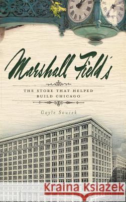 Marshall Field's: The Store That Helped Build Chicago Gayle Soucek 9781540223777 History Press Library Editions - książka