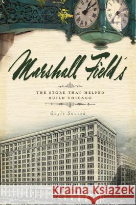 Marshall Field's: The Store That Helped Build Chicago Gayle Soucek 9781596298545 History Press - książka