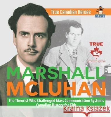 Marshall McLuhan - The Theorist Who Challenged Mass Communication Systems Canadian History for Kids True Canadian Heroes Professor Beaver 9780228236009 Professor Beaver - książka