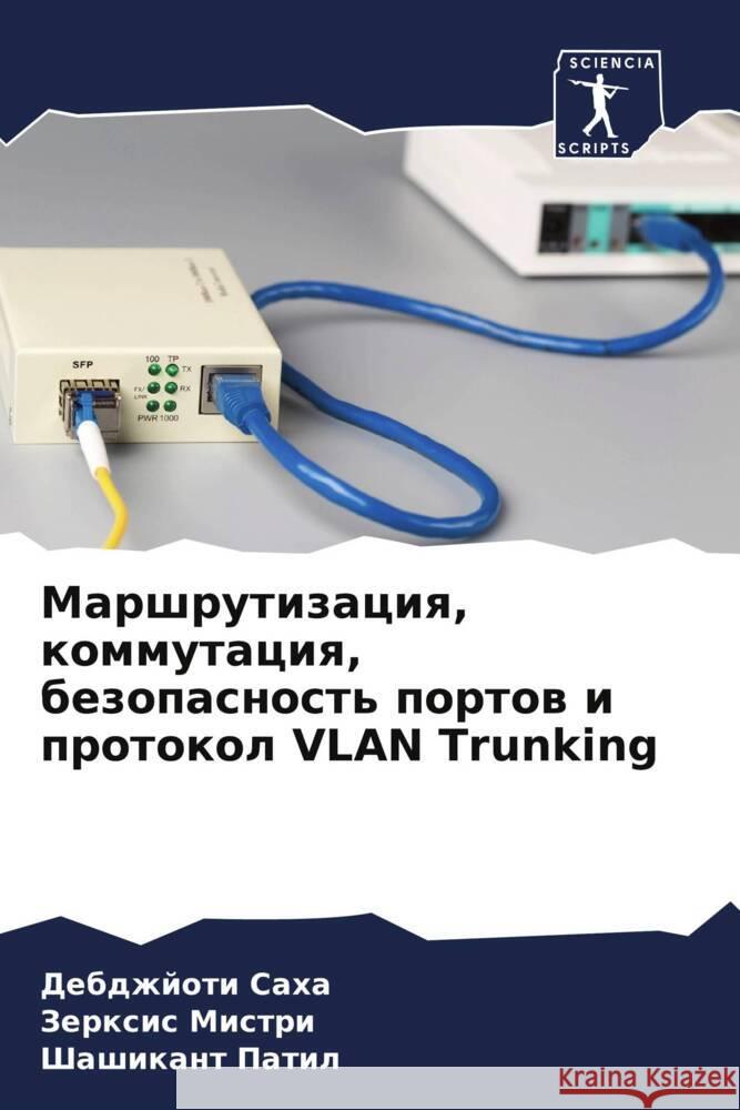 Marshrutizaciq, kommutaciq, bezopasnost' portow i protokol VLAN Trunking Saha, Debdzhjoti, Mistri, Zerxis, Patil, Shashikant 9786205075999 Sciencia Scripts - książka