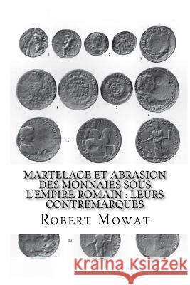 Martelage et abrasion des monnaies sous l'Empire romain: Leurs contremarques Mowat, Robert 9781539365006 Createspace Independent Publishing Platform - książka