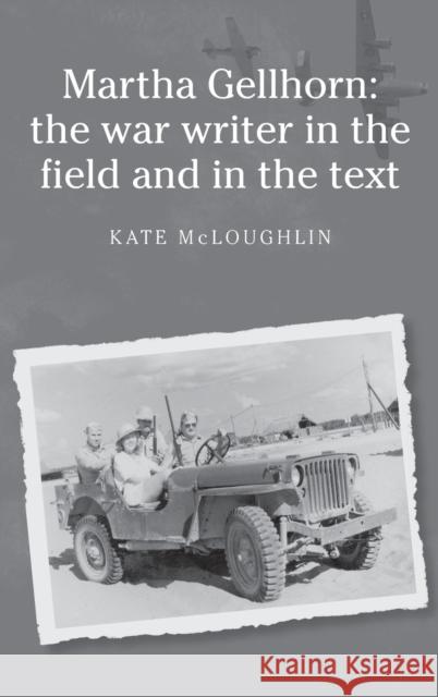 Martha Gellhorn: The War Writer in the Field and in the Text McLoughlin, Kate 9780719076367 Manchester University Press - książka