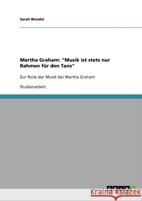 Martha Graham: Musik ist stets nur Rahmen für den Tanz: Zur Rolle der Musik bei Martha Graham Wendel, Sarah 9783638926577 Grin Verlag - książka