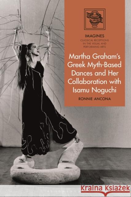 Martha Graham's Greek Myth-Based Dances and Her Collaboration with Isamu Noguchi Ronnie (Hunter College, USA) Ancona 9781350160163 Bloomsbury Academic - książka