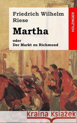 Martha oder Der Markt zu Richmond: Romantisch-Komische Oper in vier Aufzügen Riese, Friedrich Wilhelm 9781482710762 Createspace - książka