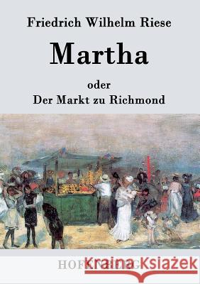 Martha oder Der Markt zu Richmond: Romantisch-Komische Oper in vier Aufzügen Friedrich Wilhelm Riese 9783843070430 Hofenberg - książka