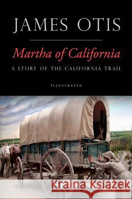 Martha of California: A Story of the California Trail James Otis 9781532920318 Createspace Independent Publishing Platform - książka