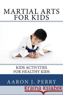 Martial Arts For Kids: Kids Activities For Healthy Kids Perry, Aaron J. 9781468026795 Createspace - książka