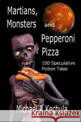 Martians, Monsters and Pepperoni Pizza: 100 Speculative Fiction Tales Michael a. Kechula 9781602152298 Booksforabuck.com - książka