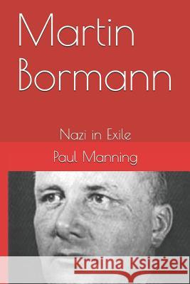 Martin Bormann: Nazi in Exile Paul Manning 9781495488146 Createspace - książka