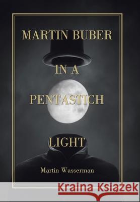 Martin Buber in a Pentastich Light Martin Wasserman 9781796051711 Xlibris Us - książka