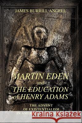Martin Eden and The Education of Henry Adams: The Advent of Existentialism in American Literature Angell, James Burrill 9780595390571 iUniverse - książka