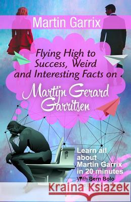 Martin Garrix: Flying High to Success, Weird and Interesting Facts on Martijn Gerard Garritsen! Bern Bolo 9781545523865 Createspace Independent Publishing Platform - książka