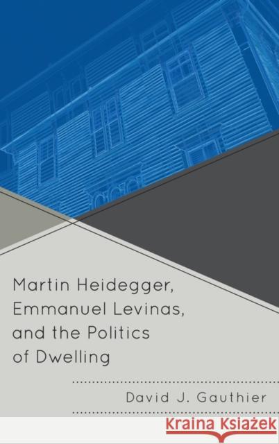 Martin Heidegger, Emmanuel Levinas, and the Politics of Dwelling David J. Gauthier 9780739141830 Lexington Books - książka