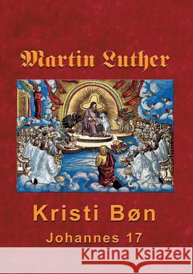 Martin Luther - Kristi Bøn: Martin Luthers prædikener over Johannes 17 Andersen, Finn B. 9788743002093 Books on Demand - książka