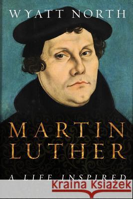 Martin Luther: A Life Inspired Wyatt North 9781985339712 Createspace Independent Publishing Platform - książka