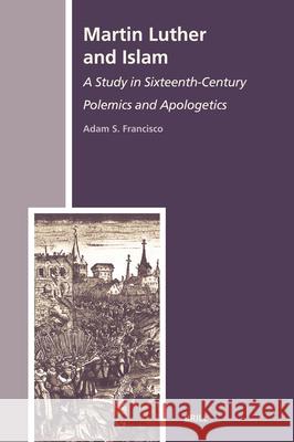 Martin Luther and Islam: A Study in Sixteenth-Century Polemics and Apologetics Adam S. Francisco 9789004160439 Brill - książka