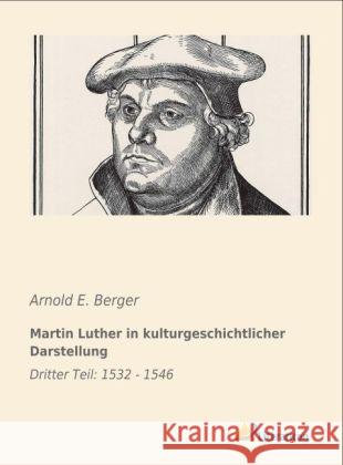 Martin Luther in kulturgeschichtlicher Darstellung : Dritter Teil: 1532 - 1546 Berger, Arnold E. 9783956970498 Literaricon - książka