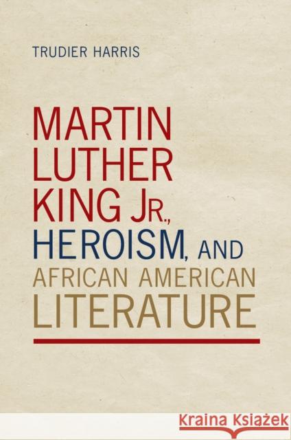 Martin Luther King Jr., Heroism, and African American Literature Trudier Harris 9780817360177 University Alabama Press - książka