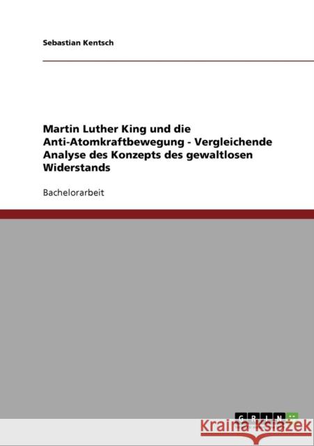 Martin Luther King und die Anti-Atomkraftbewegung - Vergleichende Analyse des Konzepts des gewaltlosen Widerstands Sebastian Kentsch 9783638921237 Grin Verlag - książka