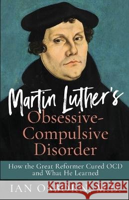 Martin Luther's Obsessive-Compulsive Disorder: How the Great Reformer Cured OCD and What He Learned Ian Osborn   9798987665206 Ocd Resources Publishing - książka