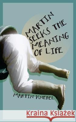 Martin Seeks The Meaning of Life Martin Knebel 9781499171839 Createspace Independent Publishing Platform - książka