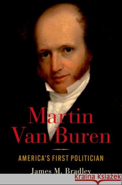 Martin Van Buren: America's First Politician James Bradley 9780190920524 Oxford University Press, USA - książka