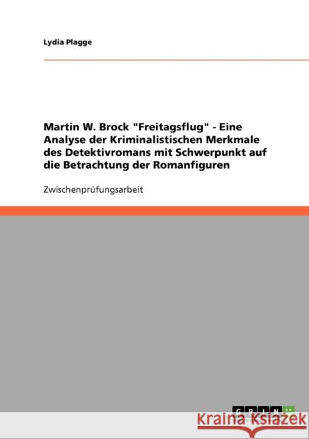 Martin W. Brock Freitagsflug - Eine Analyse der Kriminalistischen Merkmale des Detektivromans mit Schwerpunkt auf die Betrachtung der Romanfiguren Lydia Plagge 9783638687423 Grin Verlag - książka
