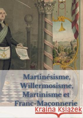 Martinésisme, Willermosisme, Martinisme et Franc-Maçonnerie: la quatre piliers de l'ésotérisme: édition intégrale annotée Papus 9782322412778 Books on Demand - książka