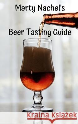 Marty Nachel's Beer Tasting Guide: How to Evaluate and Enjoy Your Favorite Beers Marty Nachel 9781089165811 Independently Published - książka