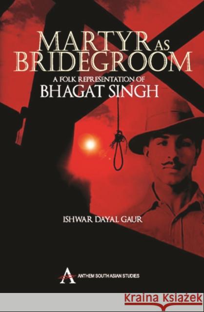 Martyr as Bridegroom: A Folk Representation of Bhagat Singh Dayal Gaur, Ishwar 9788190583503 Anthem Press - książka