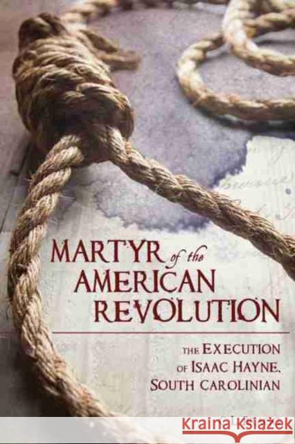 Martyr of the American Revolution: The Execution of Isaac Hayne, South Carolinian C. L. Bragg 9781611177183 University of South Carolina Press - książka